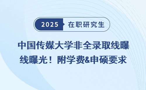 中国传媒大学非全录取线曝光！附学费&申硕要求