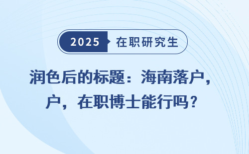 润色后的标题：海南落户，在职博士能行吗？