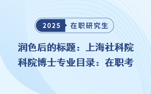 润色后的标题：上海社科院博士专业目录：在职考研必看！