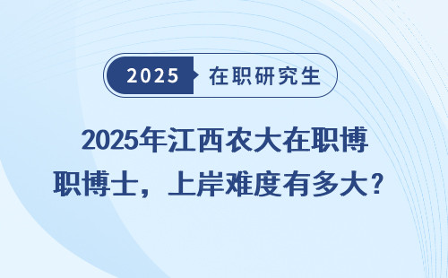 2025年江西农大在职博士，上岸难度有多大？