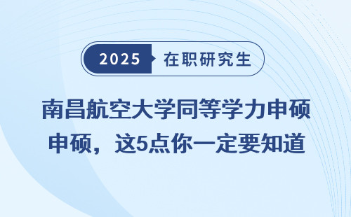 南昌航空大学同等学力申硕，这5点你一定要知道