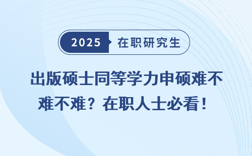 出版硕士同等学力申硕难不难？在职人士必看！