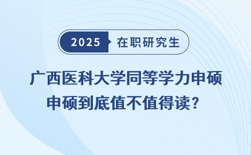 广西医科大学同等学力申硕到底值不值得读？