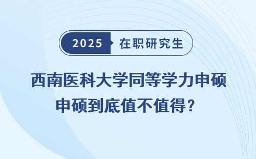 西南医科大学同等学力申硕到底值不值得？