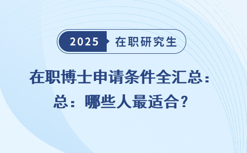 在职博士申请条件全汇总：哪些人最适合？