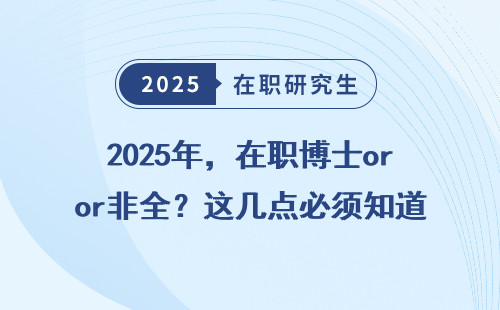 2025年，在职博士or非全？这几点必须知道！