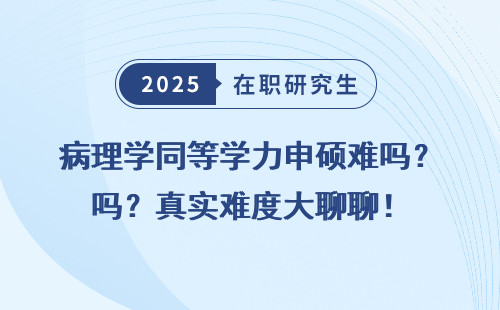 病理学同等学力申硕难吗？真实难度大聊聊！