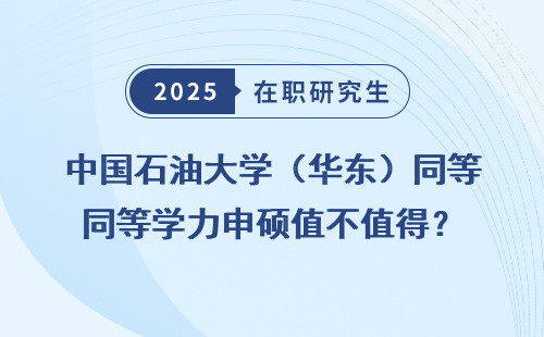 中国石油大学（华东）同等学力申硕值不值得？