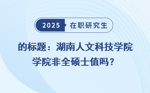 的标题：湖南人文科技学院非全硕士值吗？