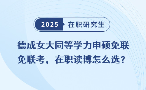 德成女大同等学力申硕免联考，在职读博怎么选？
