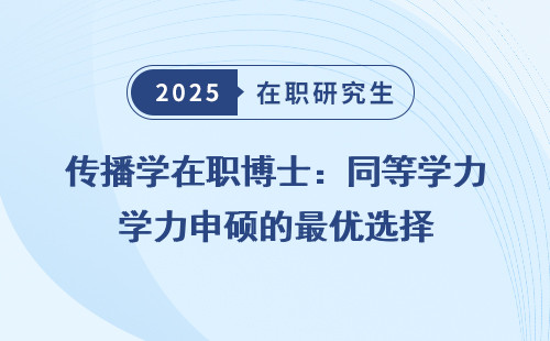 传播学在职博士：同等学力申硕的最优选择