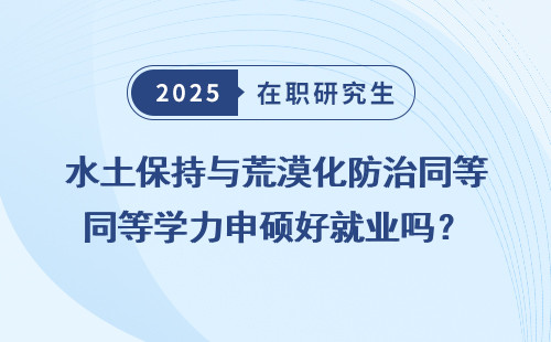 水土保持与荒漠化防治同等学力申硕好就业吗？