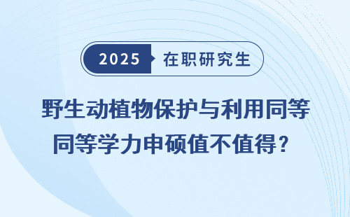 野生动植物保护与利用同等学力申硕值不值得？