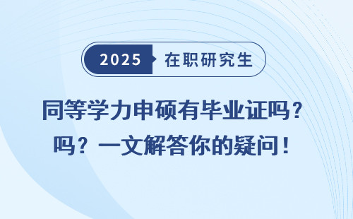 同等学力申硕有毕业证吗？一文解答你的疑问！