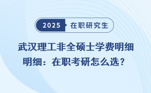 武汉理工非全硕士学费明细：在职考研怎么选？