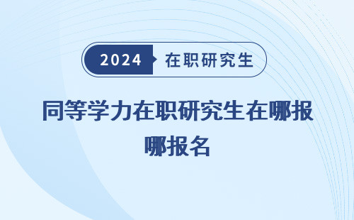 同等學(xué)力在職研究生在哪報名