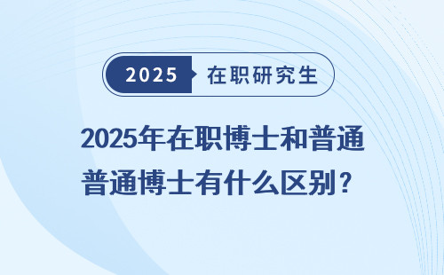 2025年在职博士和普通博士有什么区别？