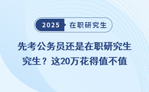 先考公务员还是在职研究生？这20万花得值不值得