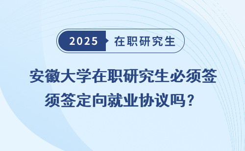 安徽大学在职研究生必须签定向就业协议吗？