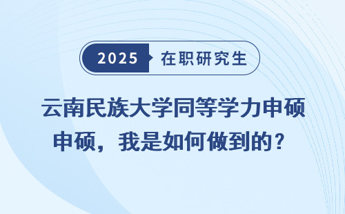 云南民族大学同等学力申硕，我是如何做到的？