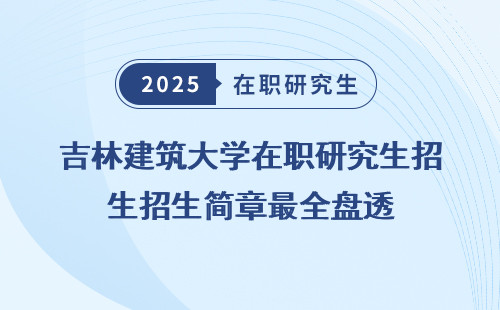 吉林建筑大学在职研究生招生简章最全盘透