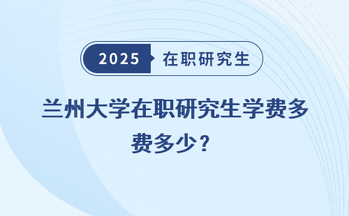 兰州大学在职研究生学费多少？
