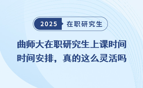 曲师大在职研究生上课时间安排，真的这么灵活吗？