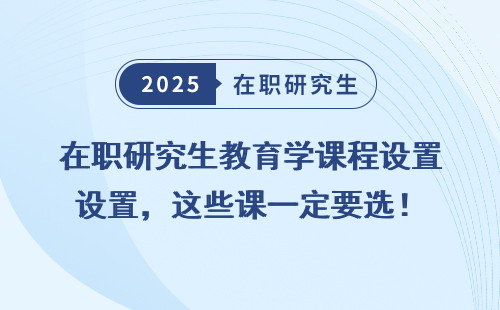 在职研究生教育学课程设置，这些课一定要选！