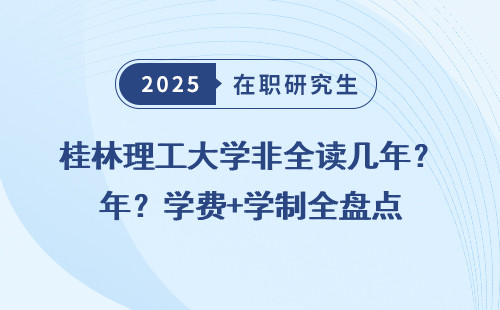 桂林理工大学非全读几年？学费+学制全盘点