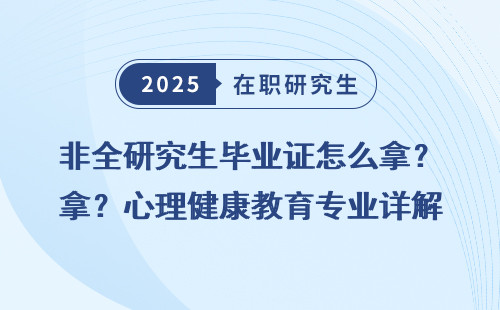 非全研究生毕业证怎么拿？心理健康教育专业详解