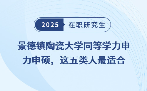 景德镇陶瓷大学同等学力申硕，这五类人最适合