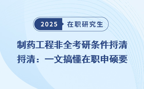 制药工程非全考研条件捋清：一文搞懂在职申硕要求