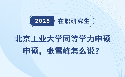 北京工业大学同等学力申硕，张雪峰怎么说？