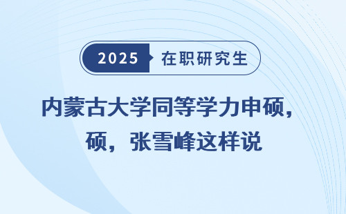 内蒙古大学同等学力申硕，张雪峰这样说