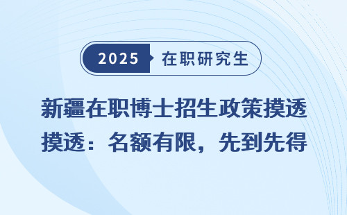 新疆在职博士招生政策摸透：名额有限，先到先得！