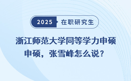 浙江师范大学同等学力申硕，张雪峰怎么说？