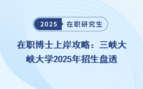 在职博士上岸攻略：三峡大学2025年招生盘透