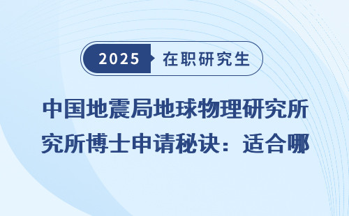 中国地震局地球物理研究所博士申请秘诀：适合哪些人？