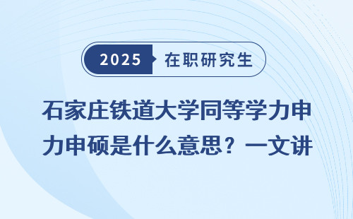 石家庄铁道大学同等学力申硕是什么意思？一文讲清楚！