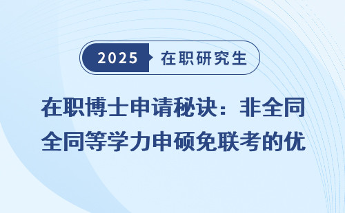 在职博士申请秘诀：非全同等学力申硕免联考的优势