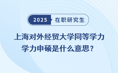 上海对外经贸大学同等学力申硕是什么意思？