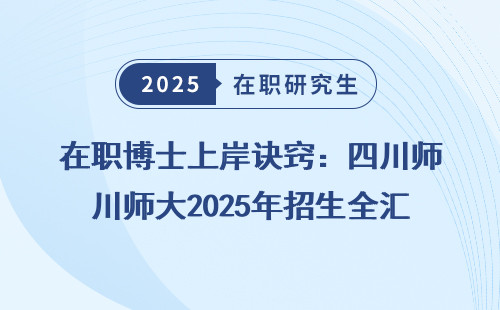 在职博士上岸诀窍：四川师大2025年招生全汇总