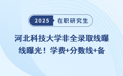 河北科技大学非全录取线曝光！学费+分数线+备考建议全明细