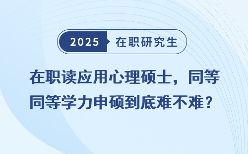 在职读应用心理硕士，同等学力申硕到底难不难？