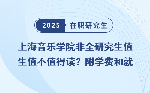 上海音乐学院非全研究生值不值得读？附学费和就业前景