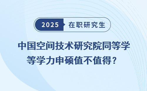 中国空间技术研究院同等学力申硕值不值得？