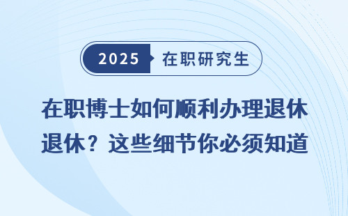 在职博士如何顺利办理退休？这些细节你必须知道