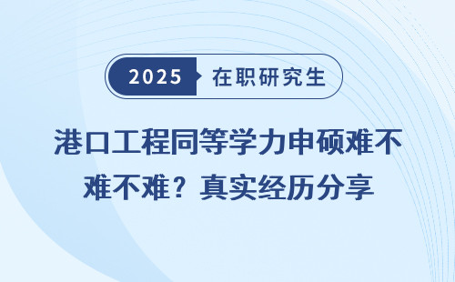 港口工程同等学力申硕难不难？真实经历分享