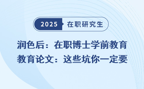 润色后：在职博士学前教育论文：这些坑你一定要避开！