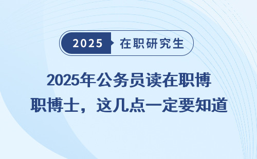 2025年公务员读在职博士，这几点一定要知道